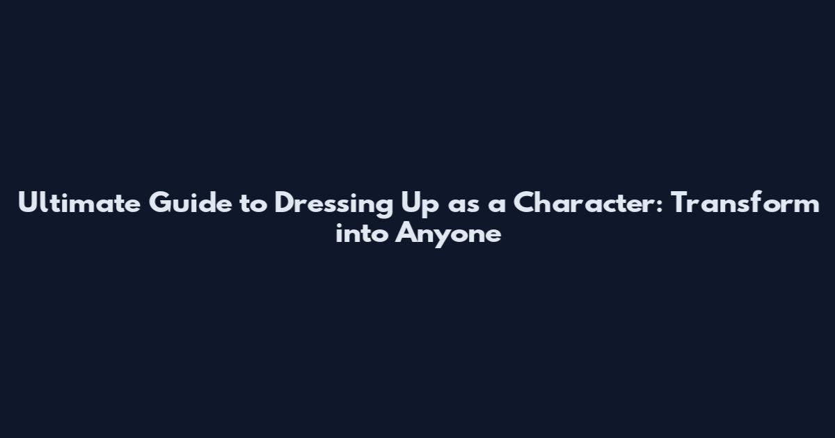 Ultimate Guide to Dressing Up as a Character: Transform into Anyone