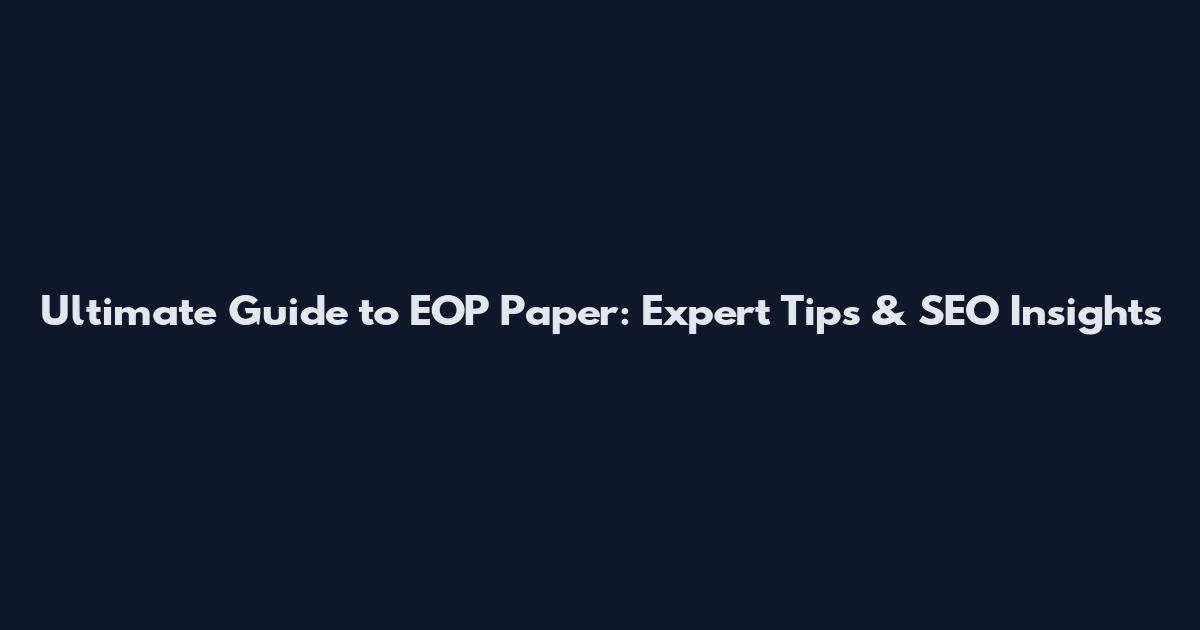 Ultimate Guide to EOP Paper: Expert Tips & SEO Insights