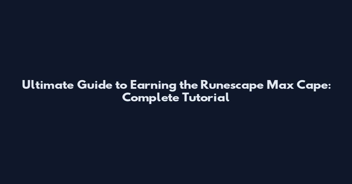 Ultimate Guide to Earning the Runescape Max Cape: Complete Tutorial