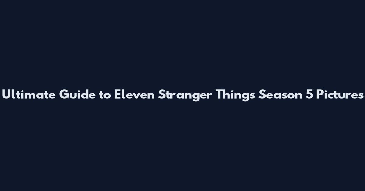 Ultimate Guide to Eleven Stranger Things Season 5 Pictures