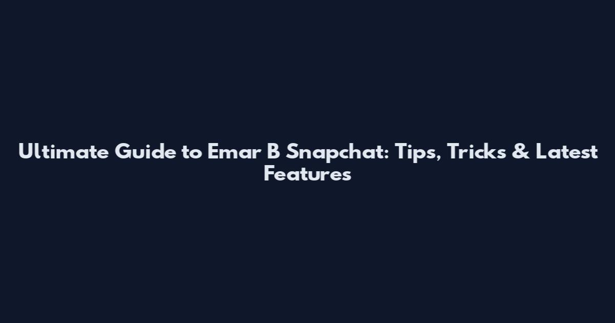 Ultimate Guide to Emar B Snapchat: Tips, Tricks & Latest Features