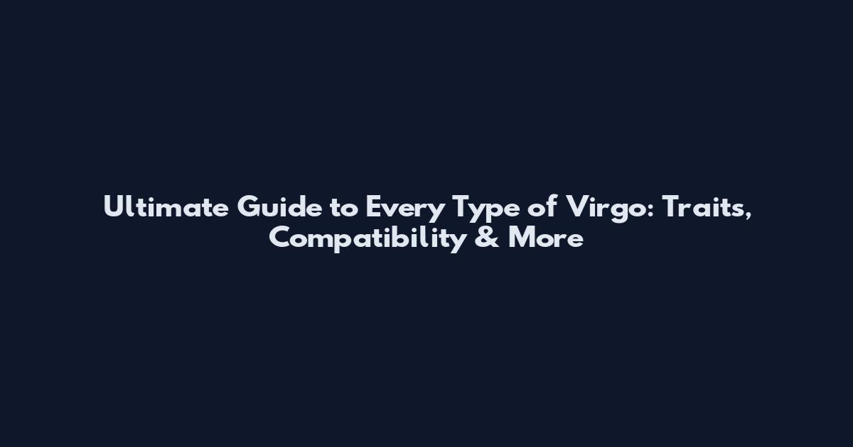 Ultimate Guide to Every Type of Virgo: Traits, Compatibility & More