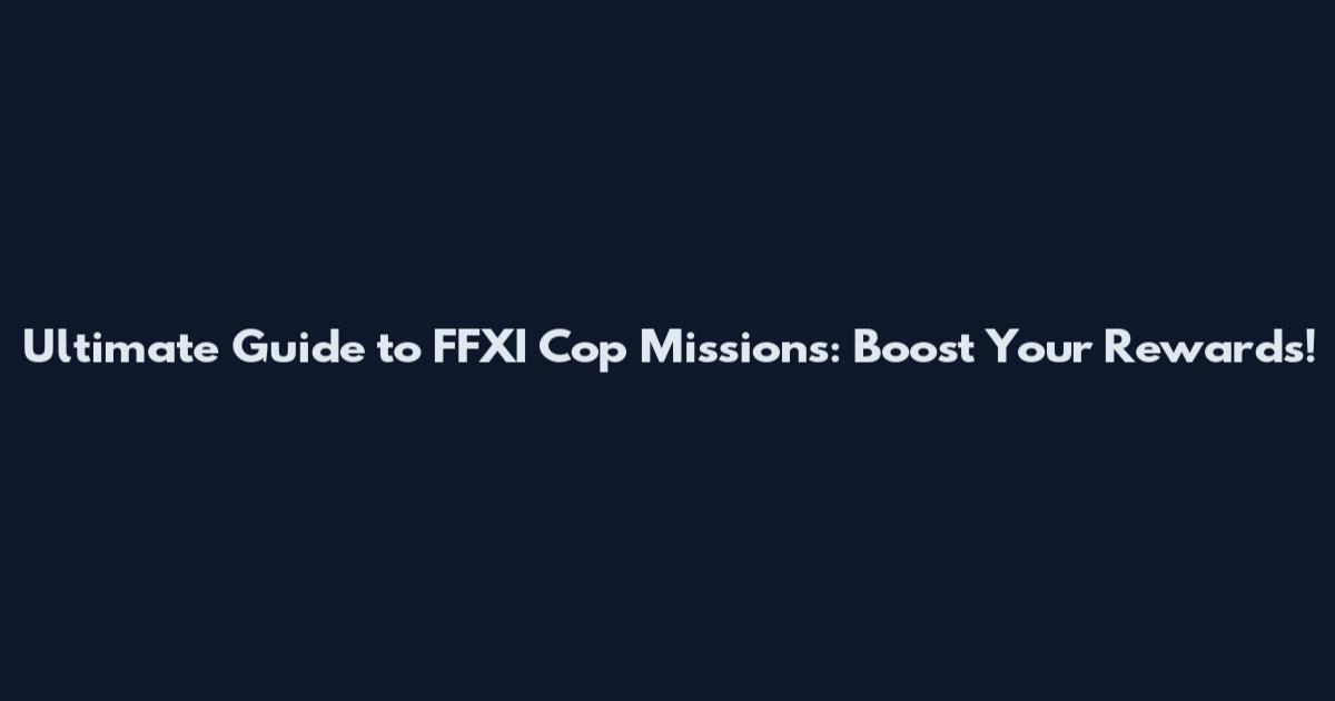 Ultimate Guide to FFXI Cop Missions: Boost Your Rewards!