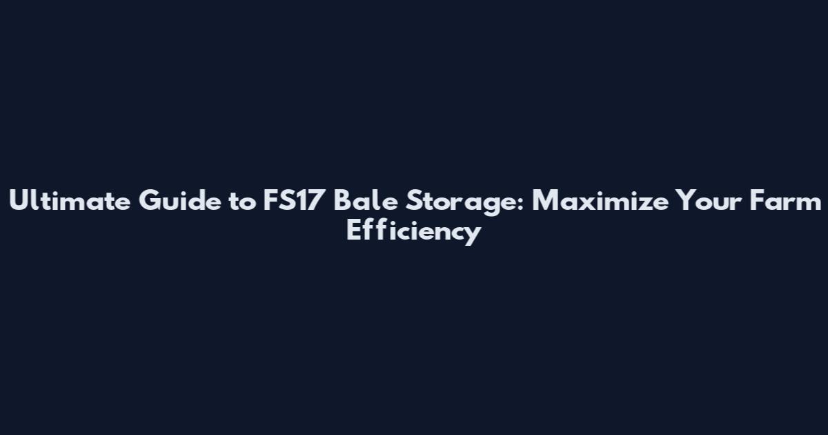 Ultimate Guide to FS17 Bale Storage: Maximize Your Farm Efficiency