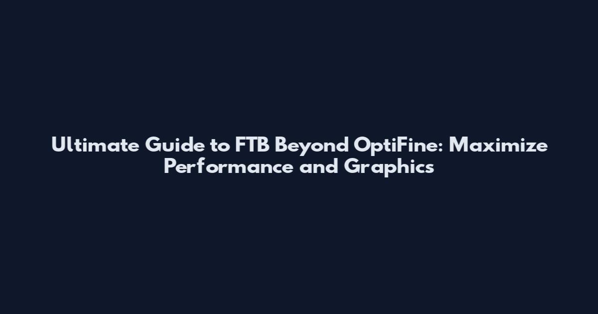 Ultimate Guide to FTB Beyond OptiFine: Maximize Performance and Graphics