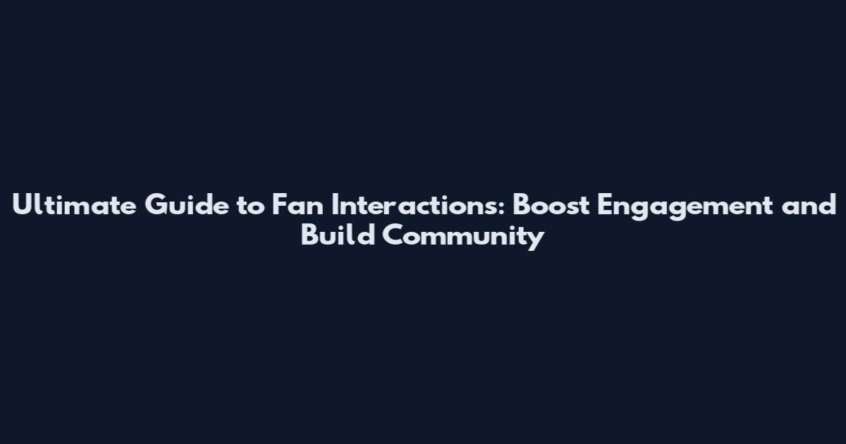 Ultimate Guide to Fan Interactions: Boost Engagement and Build Community