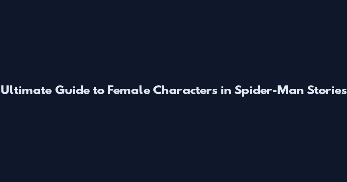 Ultimate Guide to Female Characters in Spider-Man Stories