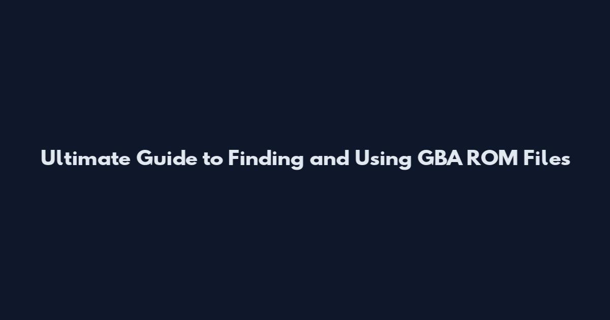 Ultimate Guide to Finding and Using GBA ROM Files