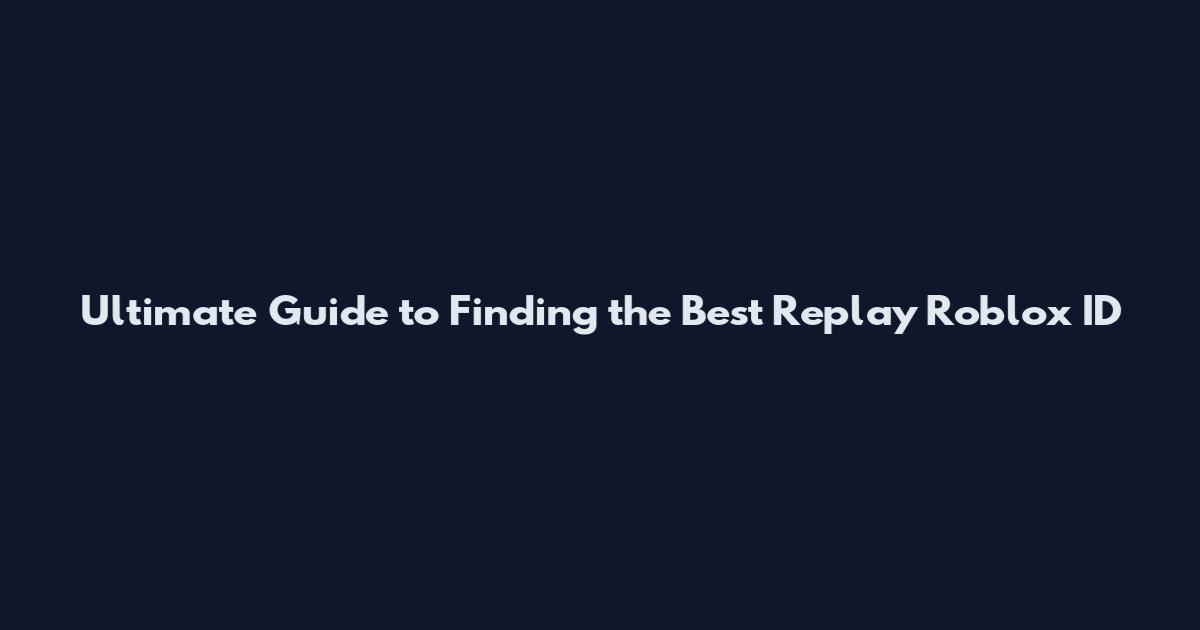 Ultimate Guide to Finding the Best Replay Roblox ID