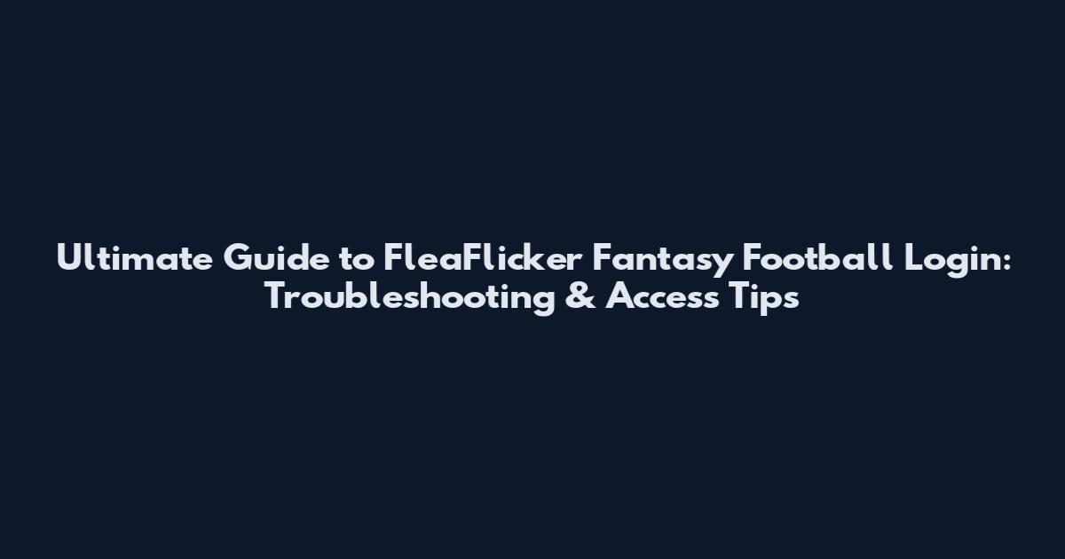 Ultimate Guide to FleaFlicker Fantasy Football Login: Troubleshooting & Access Tips