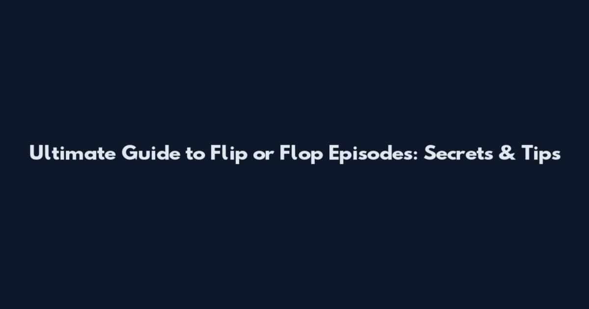 Ultimate Guide to Flip or Flop Episodes: Secrets & Tips