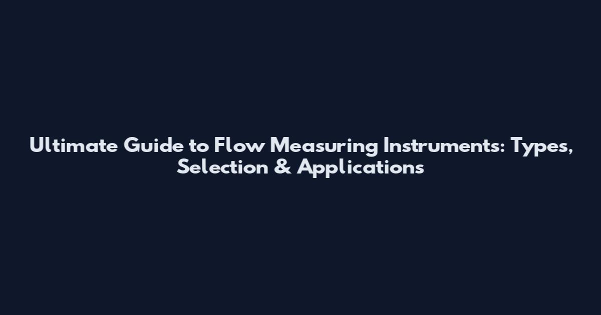 Ultimate Guide to Flow Measuring Instruments: Types, Selection & Applications
