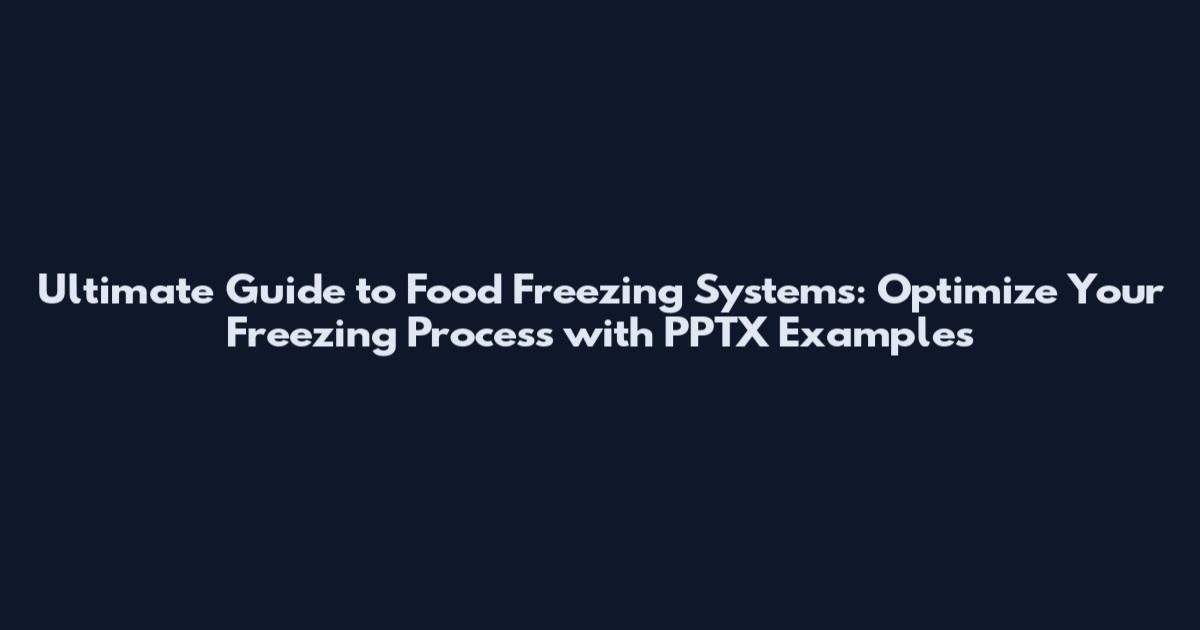 Ultimate Guide to Food Freezing Systems: Optimize Your Freezing Process with PPTX Examples