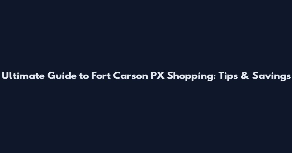 Ultimate Guide to Fort Carson PX Shopping: Tips & Savings