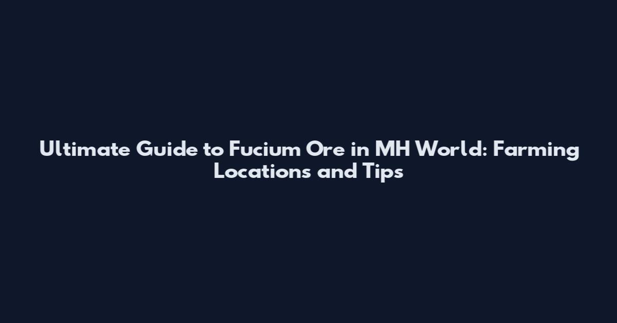 Ultimate Guide to Fucium Ore in MH World: Farming Locations and Tips