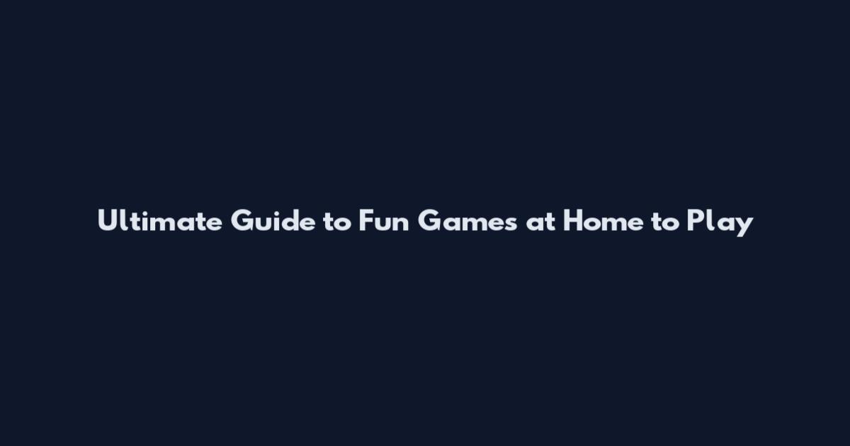 Ultimate Guide to Fun Games at Home to Play