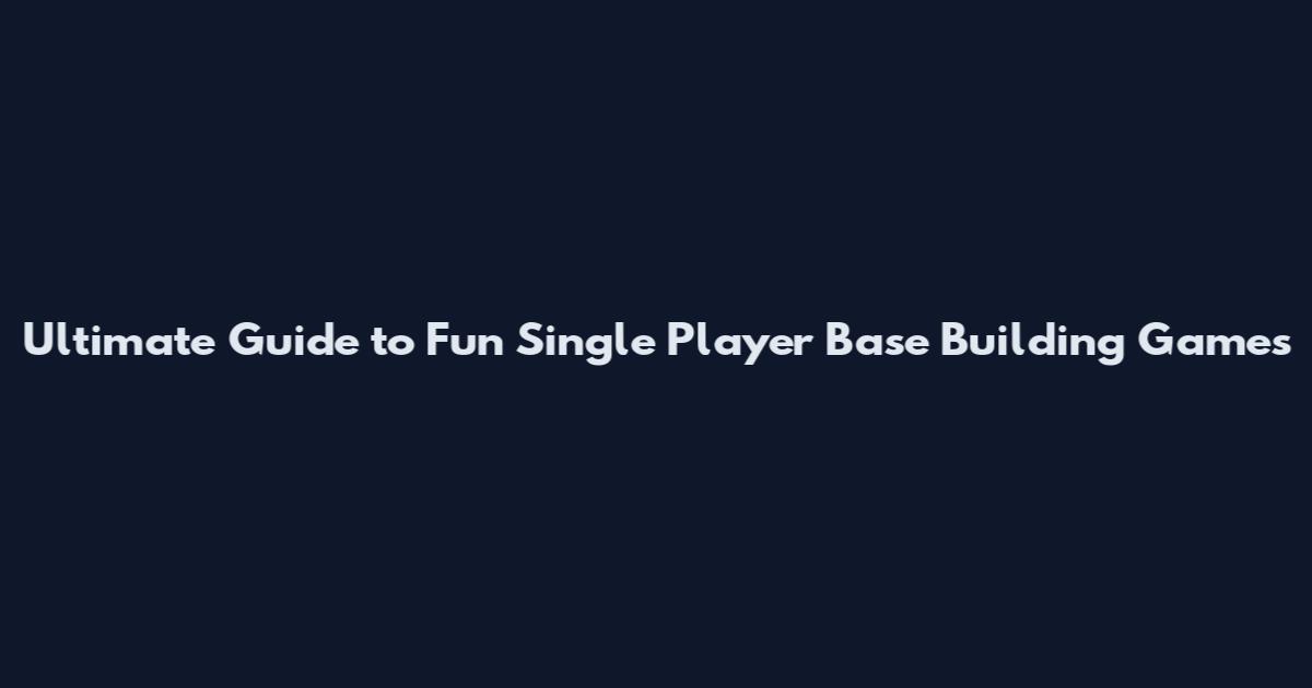 Ultimate Guide to Fun Single Player Base Building Games