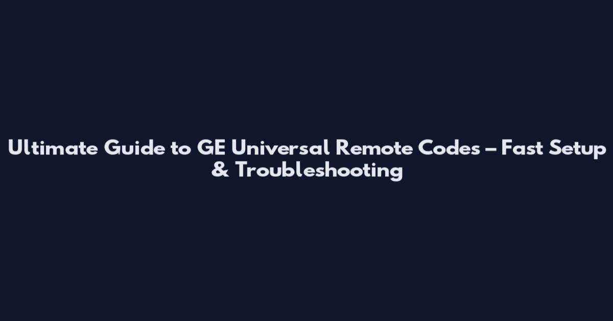Ultimate Guide to GE Universal Remote Codes – Fast Setup & Troubleshooting