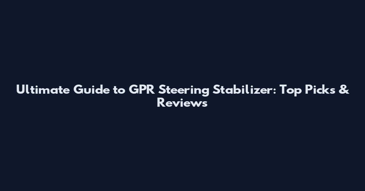 Ultimate Guide to GPR Steering Stabilizer: Top Picks & Reviews
