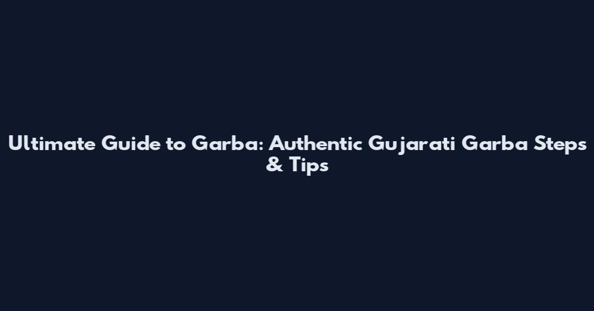 Ultimate Guide to Garba: Authentic Gujarati Garba Steps & Tips