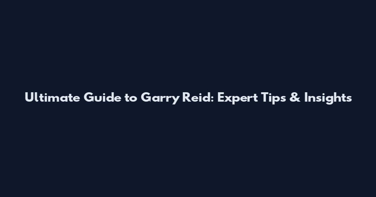 Ultimate Guide to Garry Reid: Expert Tips & Insights