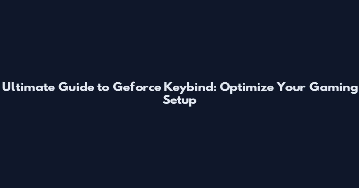 Ultimate Guide to Geforce Keybind: Optimize Your Gaming Setup