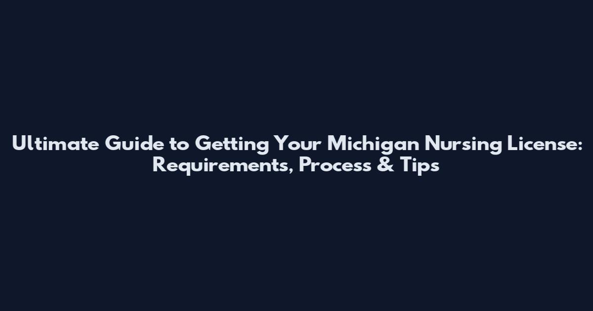 Ultimate Guide to Getting Your Michigan Nursing License: Requirements, Process & Tips