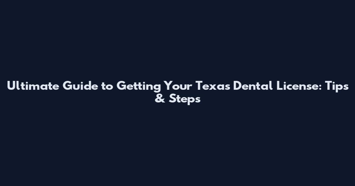 Ultimate Guide to Getting Your Texas Dental License: Tips & Steps