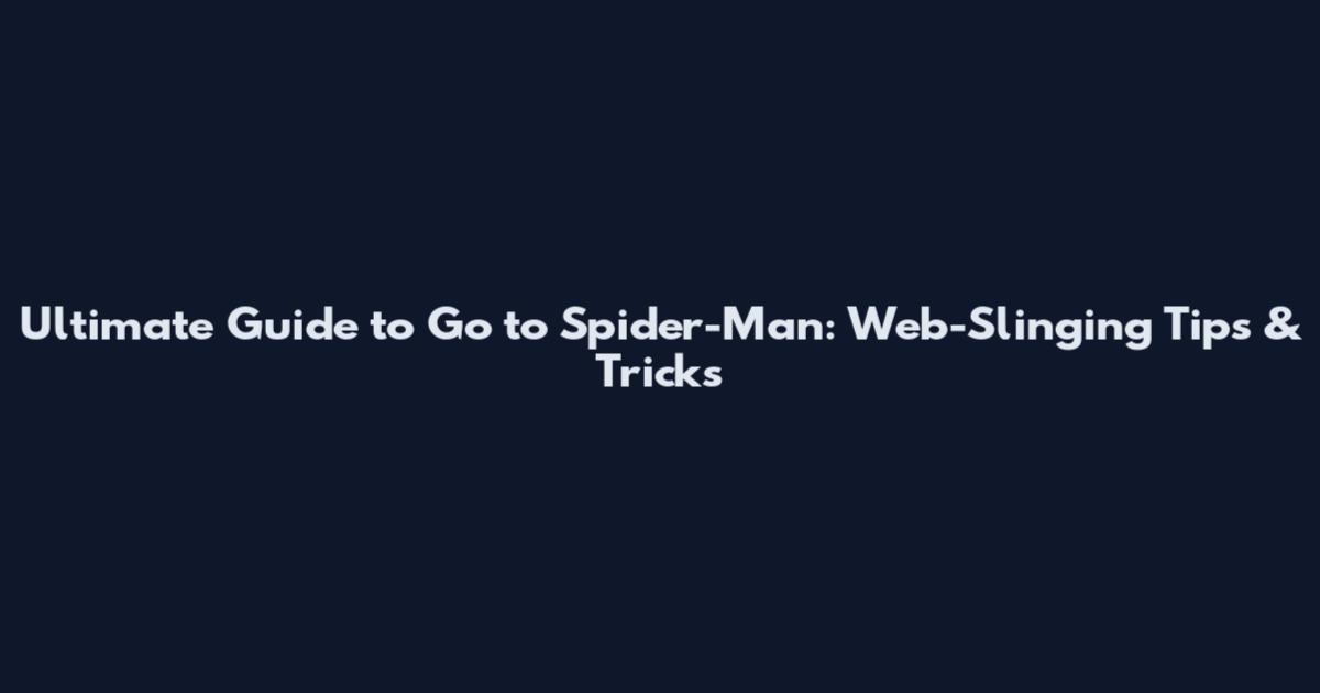 Ultimate Guide to Go to Spider-Man: Web-Slinging Tips & Tricks