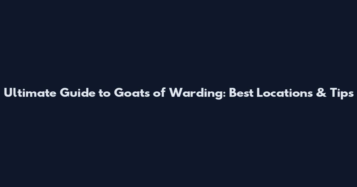 Ultimate Guide to Goats of Warding: Best Locations & Tips