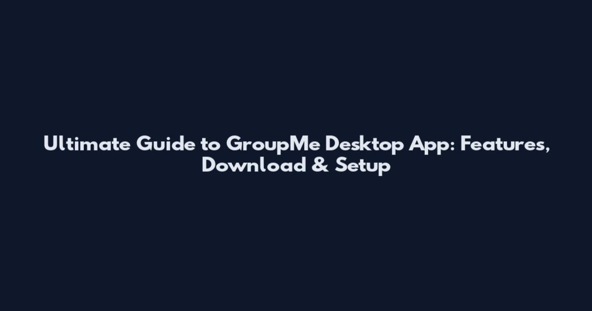 Ultimate Guide to GroupMe Desktop App: Features, Download & Setup