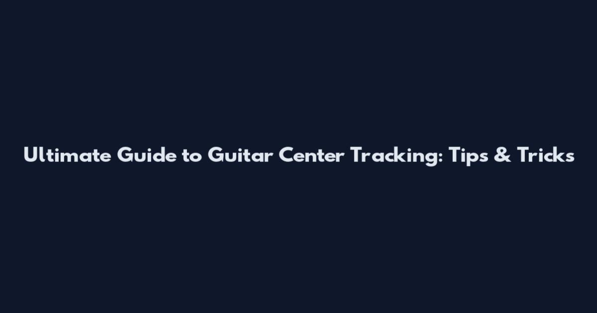 Ultimate Guide to Guitar Center Tracking: Tips & Tricks