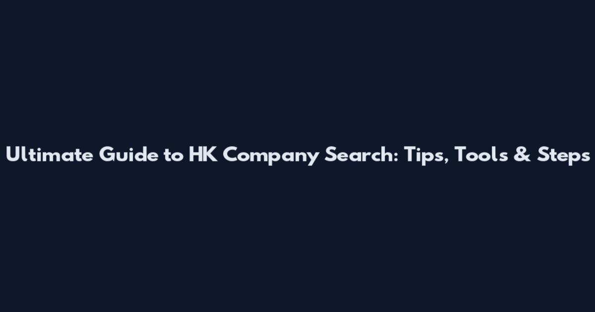 Ultimate Guide to HK Company Search: Tips, Tools & Steps