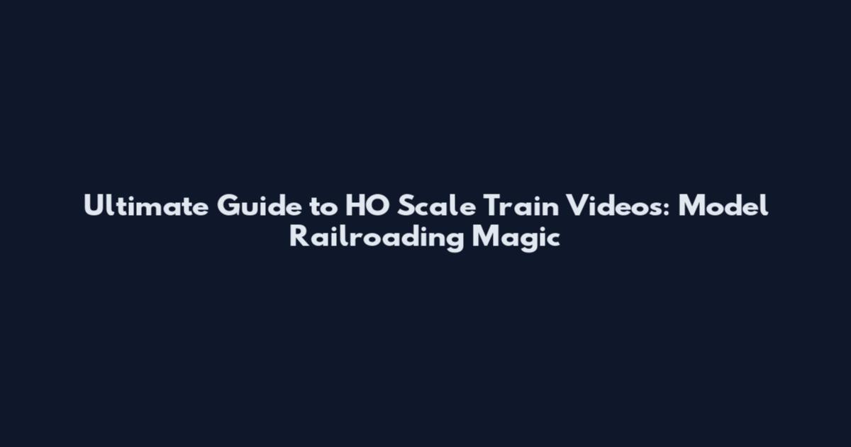 Ultimate Guide to HO Scale Train Videos: Model Railroading Magic