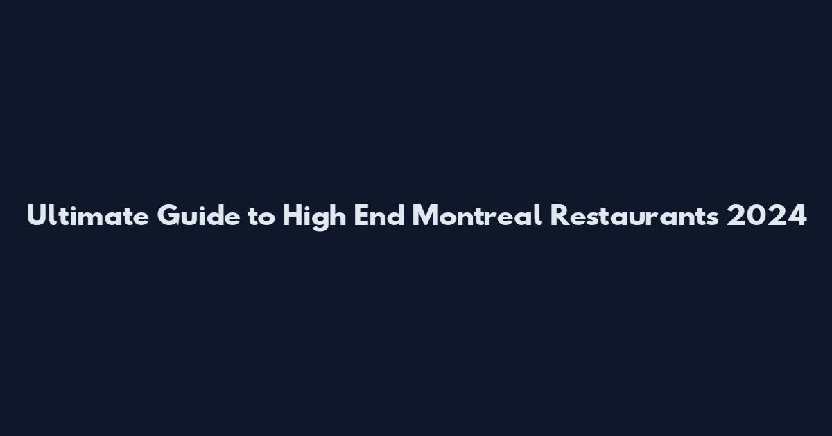 Ultimate Guide to High End Montreal Restaurants 2024