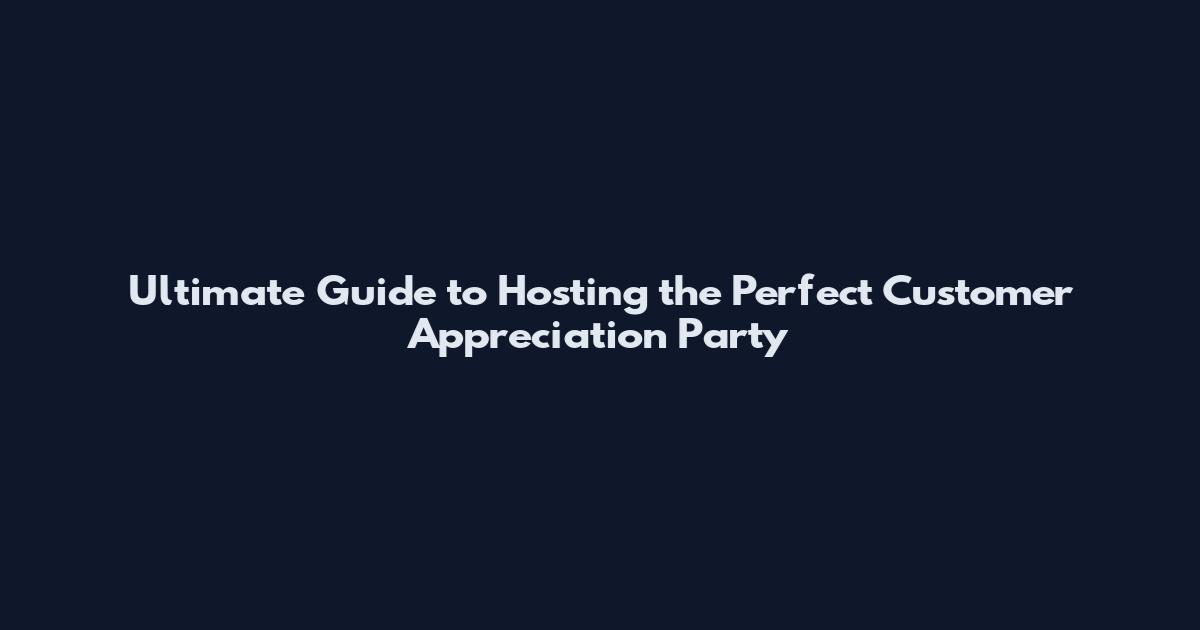 Ultimate Guide to Hosting the Perfect Customer Appreciation Party