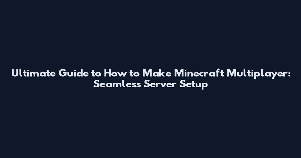 Ultimate Guide to How to Make Minecraft Multiplayer: Seamless Server Setup
