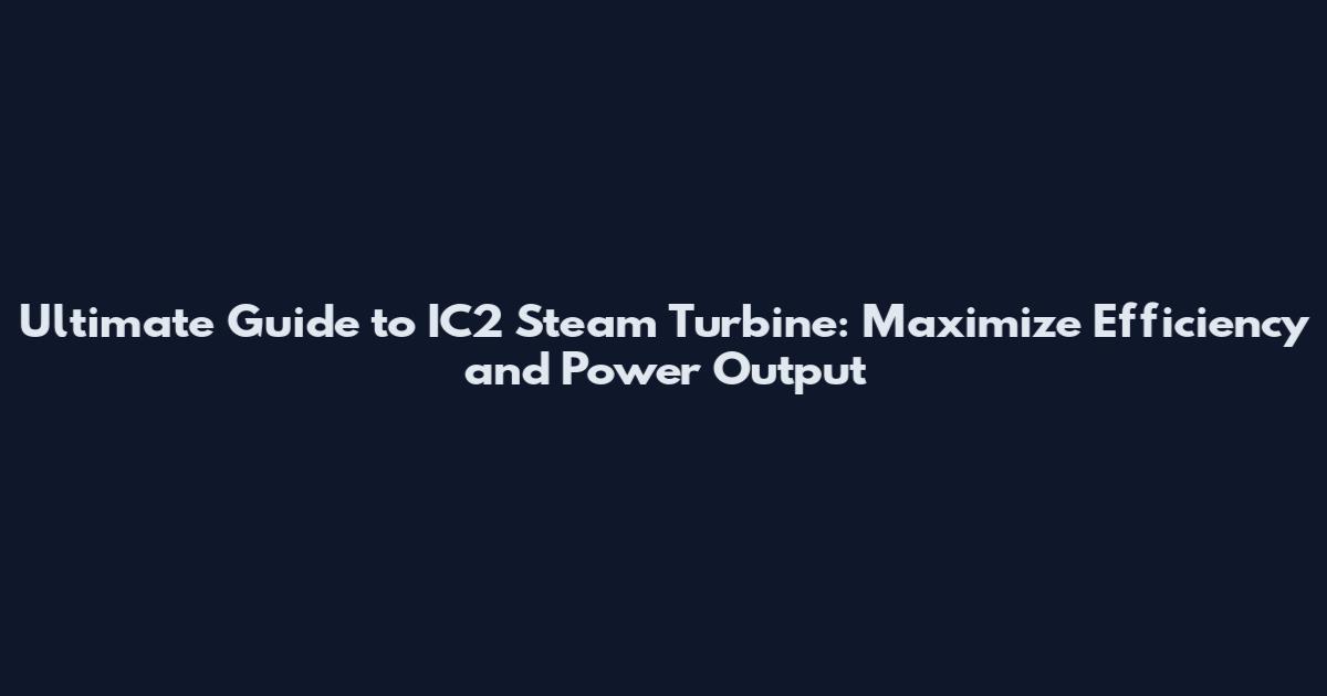 Ultimate Guide to IC2 Steam Turbine: Maximize Efficiency and Power Output