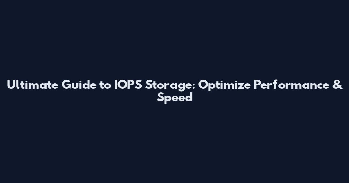 Ultimate Guide to IOPS Storage: Optimize Performance & Speed