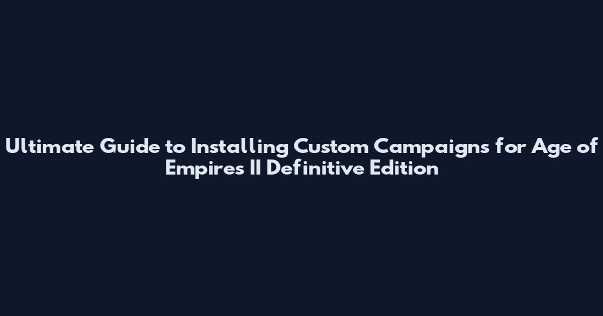 Ultimate Guide to Installing Custom Campaigns for Age of Empires II Definitive Edition