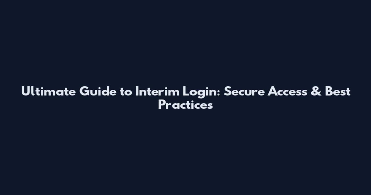 Ultimate Guide to Interim Login: Secure Access & Best Practices