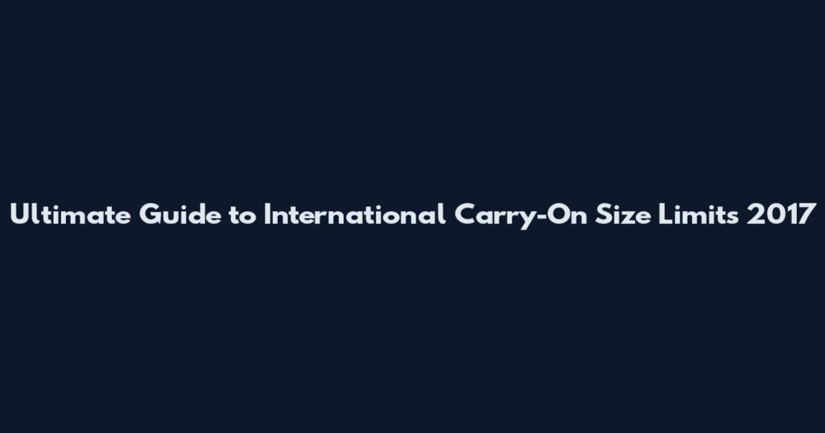Ultimate Guide to International Carry-On Size Limits 2017