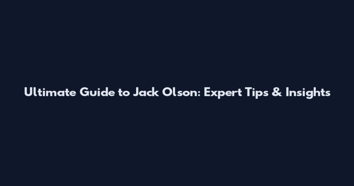 Ultimate Guide to Jack Olson: Expert Tips & Insights