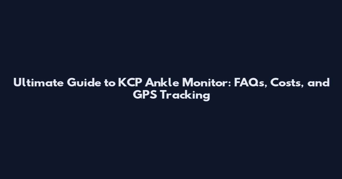 Ultimate Guide to KCP Ankle Monitor: FAQs, Costs, and GPS Tracking