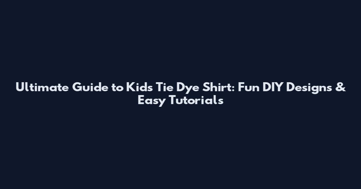 Ultimate Guide to Kids Tie Dye Shirt: Fun DIY Designs & Easy Tutorials