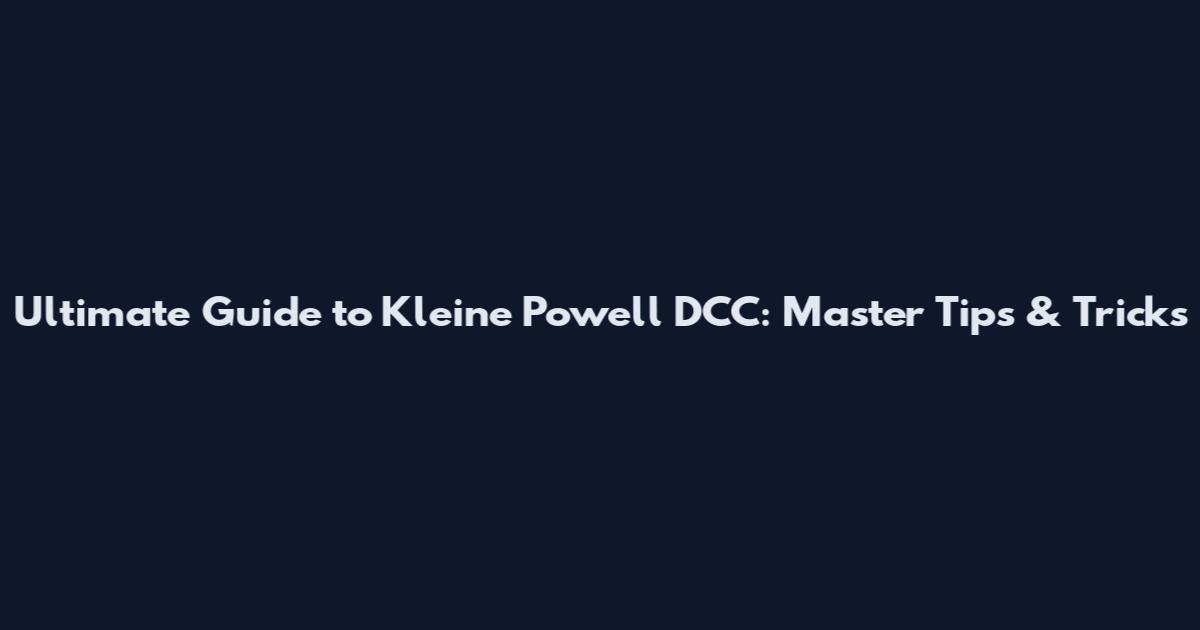 Ultimate Guide to Kleine Powell DCC: Master Tips & Tricks