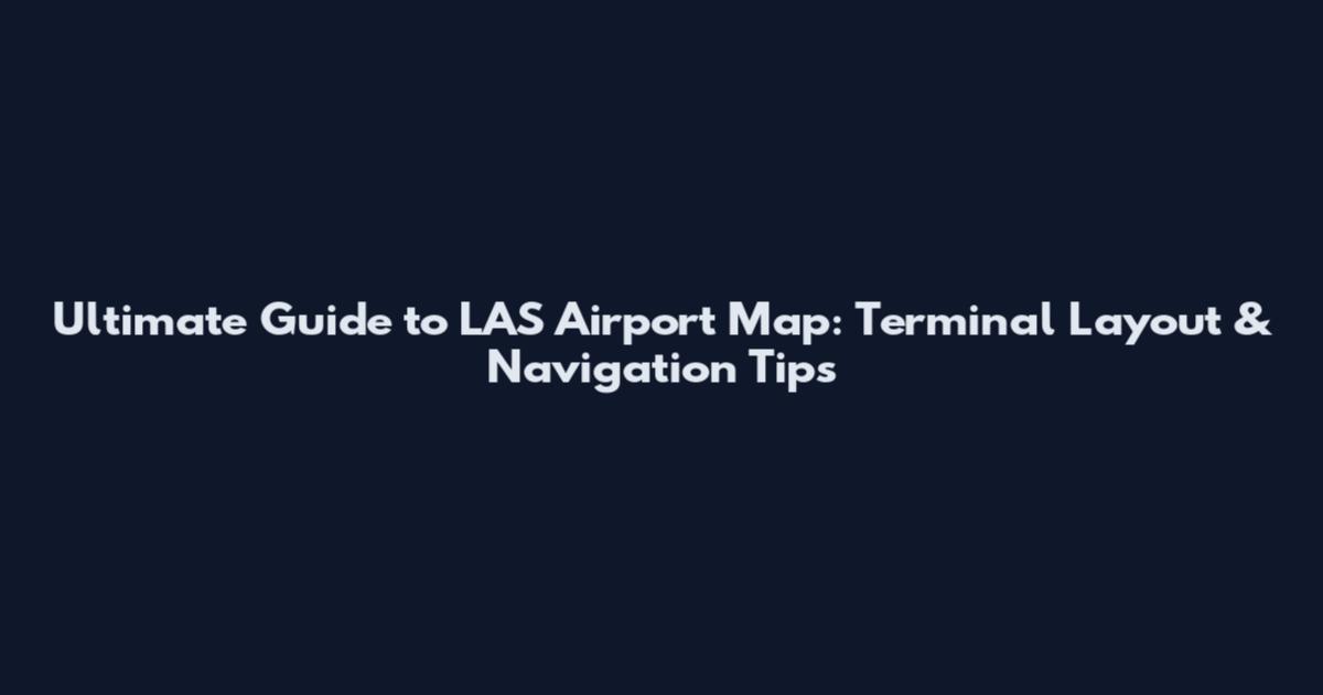 Ultimate Guide to LAS Airport Map: Terminal Layout & Navigation Tips