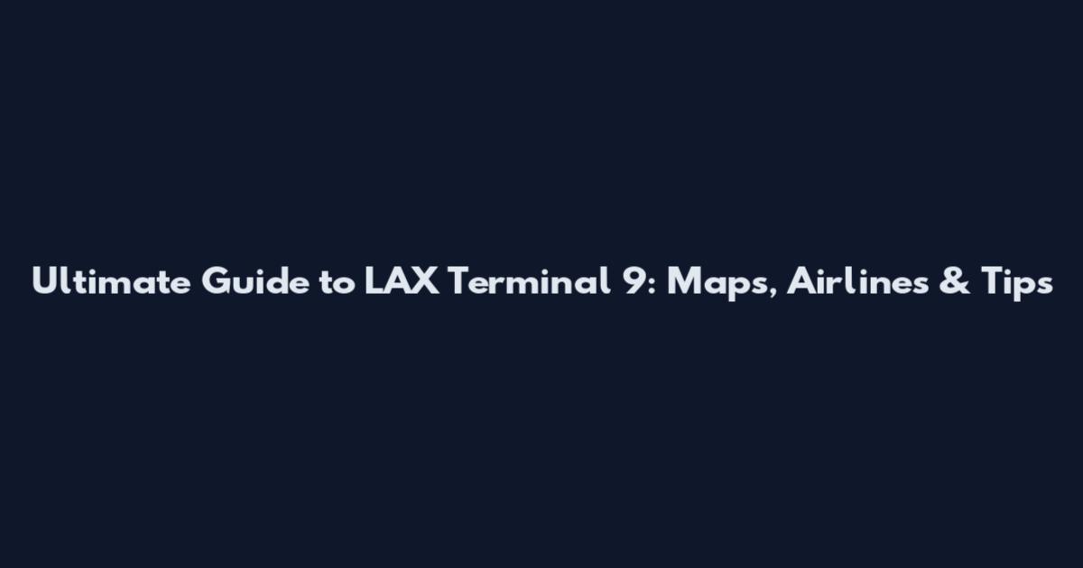 Ultimate Guide to LAX Terminal 9: Maps, Airlines & Tips
