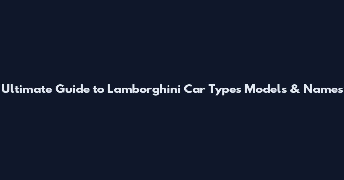 Ultimate Guide to Lamborghini Car Types Models & Names