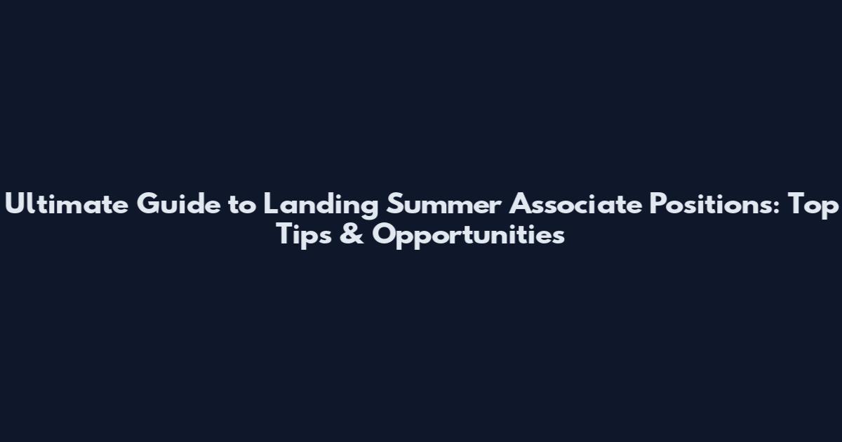 Ultimate Guide to Landing Summer Associate Positions: Top Tips & Opportunities